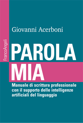 Copertina del libro di Giovanni Acerboni "Parola mia. Manuale di scrittura professionale con il supporto delle intelligenze artificiali del linguaggio. FrancoAngeli editore